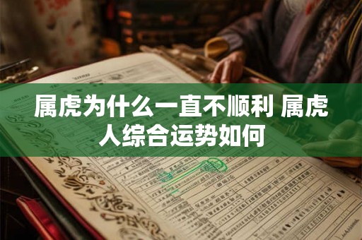 属虎为什么一直不顺利 属虎人综合运势如何