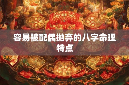 容易被配偶抛弃的八字命理特点