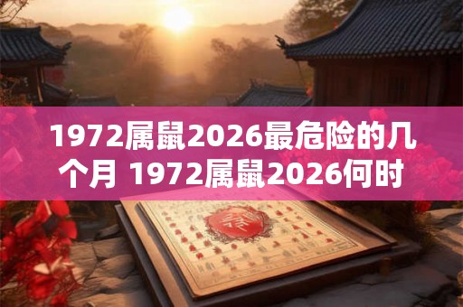 1972属鼠2026最危险的几个月 1972属鼠2026何时最危险