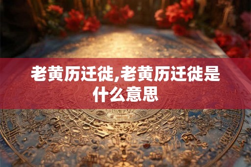 老黄历迁徙,老黄历迁徙是什么意思