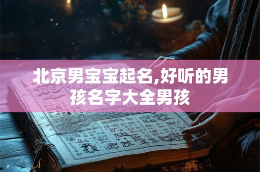 北京男宝宝起名,好听的男孩名字大全男孩