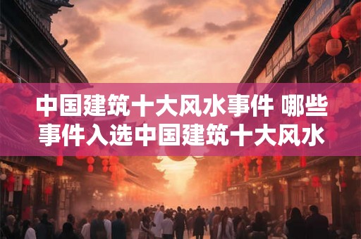 中国建筑十大风水事件 哪些事件入选中国建筑十大风水