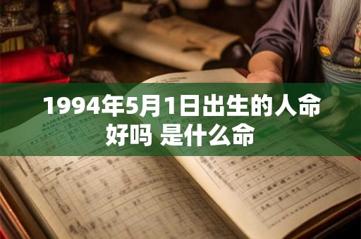 1994年5月1日出生的人命好吗 是什么命 1994年5月1日出生的人命好吗 是什么命