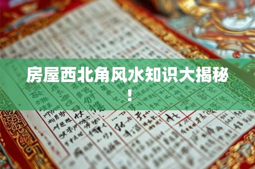 房屋西北角风水知识大揭秘! 房屋西北角风水知识大揭秘!