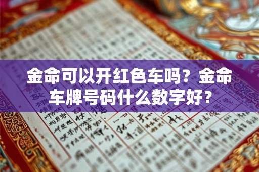 金命可以开红色车吗？金命车牌号码什么数字好？