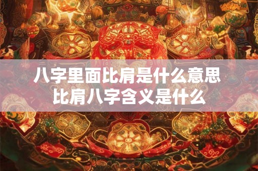 八字里面比肩是什么意思 比肩八字含义是什么 八字里面比肩是什么意思 比肩八字含义是什么