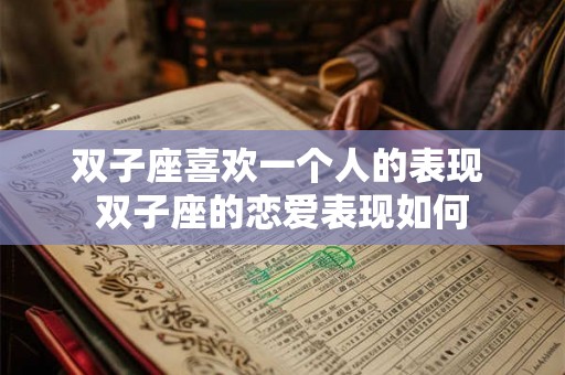 双子座喜欢一个人的表现 双子座的恋爱表现如何