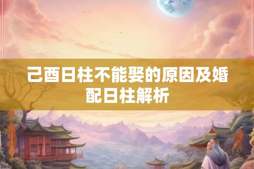 己酉日柱不能娶的原因及婚配日柱解析