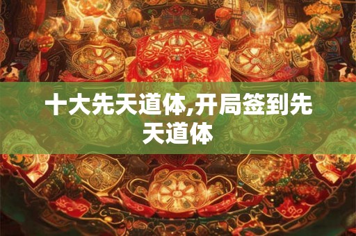十大先天道体,开局签到先天道体