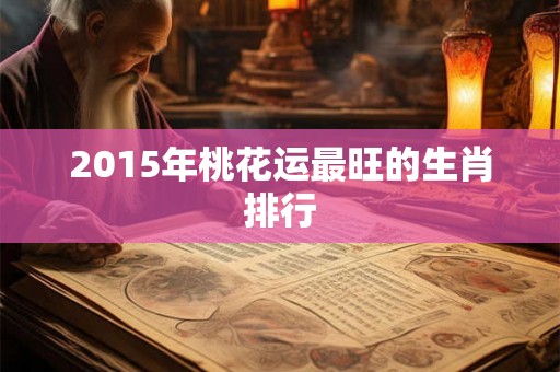 2015年桃花运最旺的生肖排行
