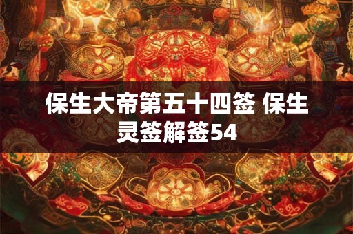 保生大帝第五十四签 保生灵签解签54