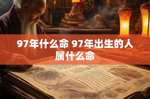97年什么命 97年出生的人属什么命