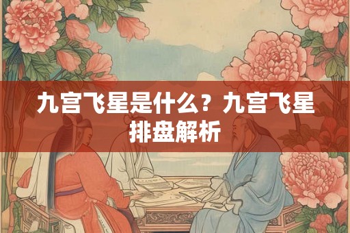 九宫飞星是什么？九宫飞星排盘解析