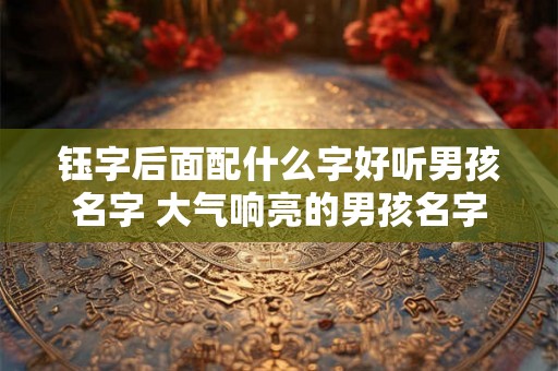 钰字后面配什么字好听男孩名字 大气响亮的男孩名字
