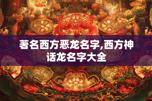 著名西方恶龙名字,西方神话龙名字大全 著名西方恶龙名字,西方神话龙名字大全