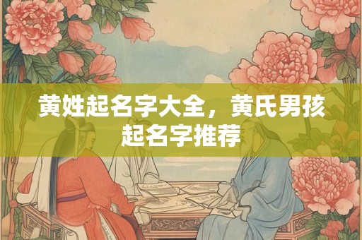 黄姓起名字大全，黄氏男孩起名字推荐