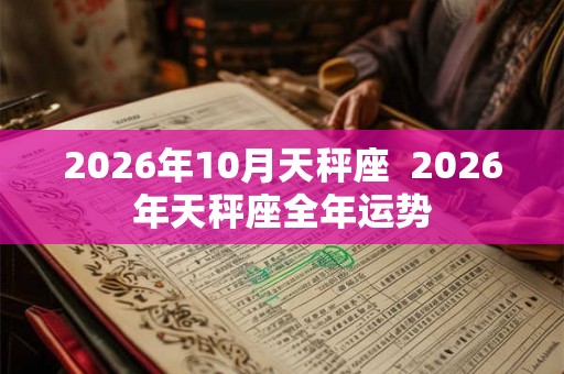 2026年10月天秤座  2026年天秤座全年运势