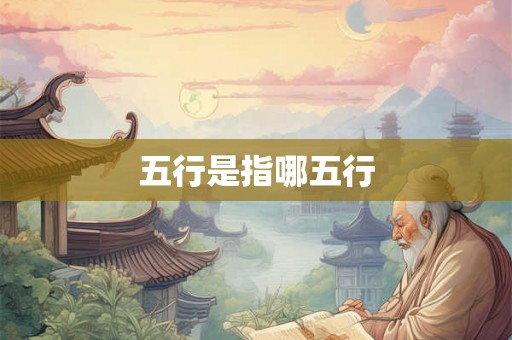 五行是指哪五行 五行是指哪五行
