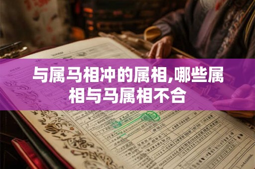 与属马相冲的属相,哪些属相与马属相不合