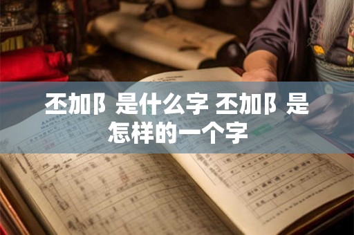 丕加阝是什么字 丕加阝是怎样的一个字