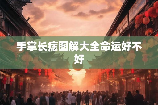 手掌长痣图解大全命运好不好