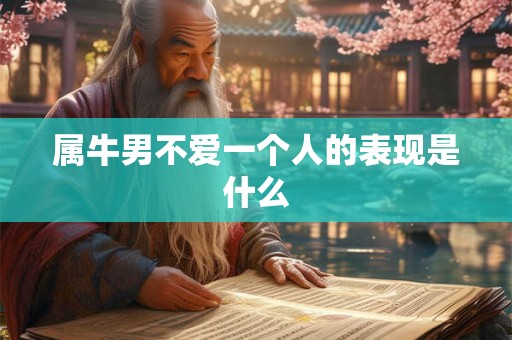 属牛男不爱一个人的表现是什么