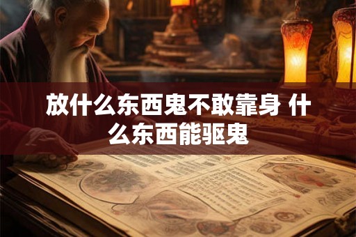 放什么东西鬼不敢靠身 什么东西能驱鬼