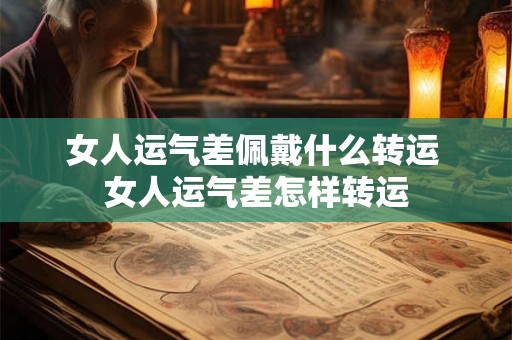 女人运气差佩戴什么转运 女人运气差怎样转运