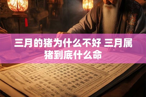 三月的猪为什么不好 三月属猪到底什么命