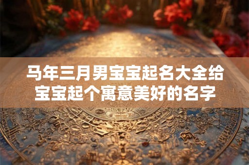 马年三月男宝宝起名大全给宝宝起个寓意美好的名字