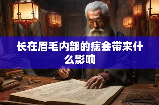 长在眉毛内部的痣会带来什么影响 长在眉毛内部的痣会带来什么影响