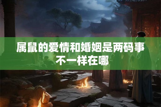 属鼠的爱情和婚姻是两码事 不一样在哪 属鼠的爱情和婚姻是两码事 不一样在哪