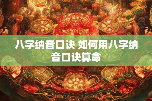 八字纳音口诀 如何用八字纳音口诀算命