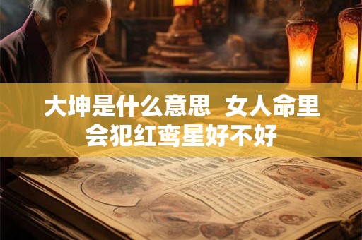 大坤是什么意思  女人命里会犯红鸾星好不好