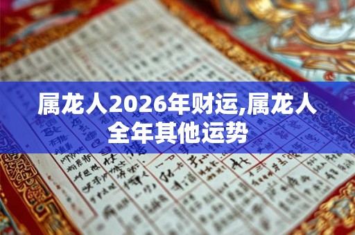 属龙人2026年财运,属龙人全年其他运势