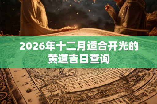 2026年十二月适合开光的黄道吉日查询 2026年十二月适合开光的黄道吉日查询