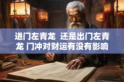 进门左青龙  还是出门左青龙 门冲对财运有没有影响