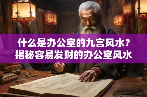 什么是办公室的九宫风水？揭秘容易发财的办公室风水！