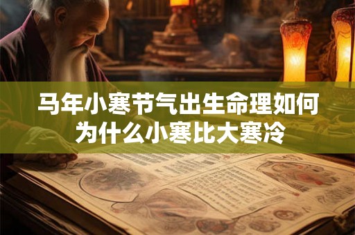 马年小寒节气出生命理如何 为什么小寒比大寒冷