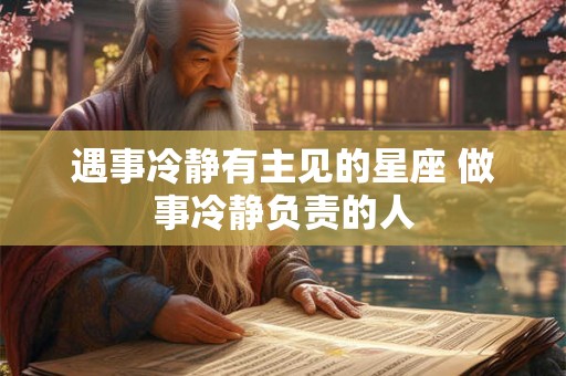 遇事冷静有主见的星座 做事冷静负责的人 遇事冷静有主见的星座 做事冷静负责的人