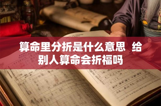 算命里分折是什么意思  给别人算命会折福吗