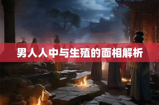 男人人中与生殖的面相解析 男人人中与生殖的面相解析