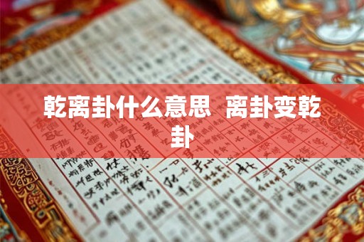 乾离卦什么意思 离卦变乾卦 乾离卦什么意思 离卦变乾卦
