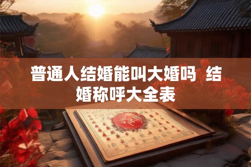 普通人结婚能叫大婚吗  结婚称呼大全表
