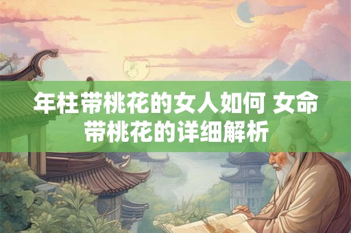 年柱带桃花的女人如何 女命带桃花的详细解析