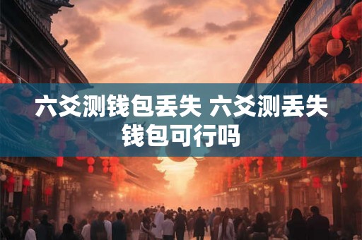 六爻测钱包丢失 六爻测丢失钱包可行吗