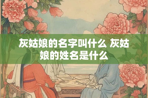 灰姑娘的名字叫什么 灰姑娘的姓名是什么