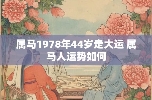 属马1978年44岁走大运 属马人运势如何