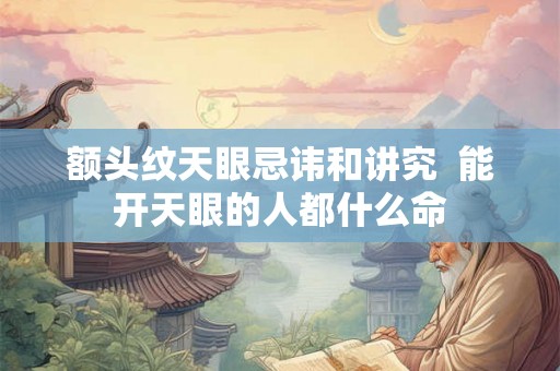 额头纹天眼忌讳和讲究  能开天眼的人都什么命