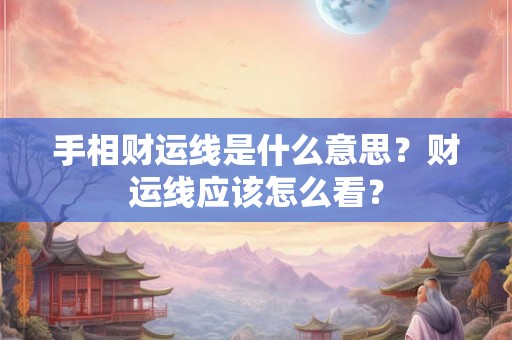 手相财运线是什么意思?财运线应该怎么看? 手相财运线是什么意思?财运线应该怎么看?